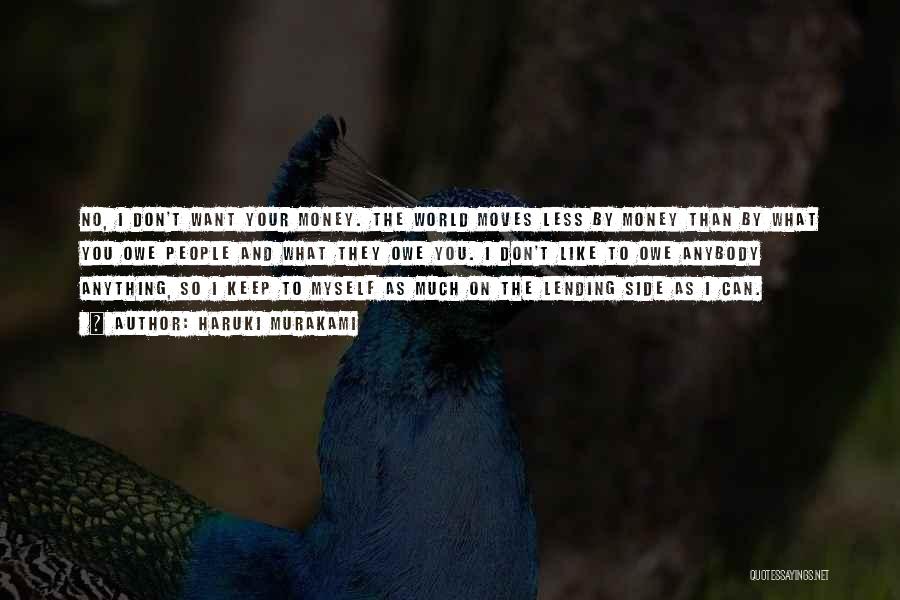 Haruki Murakami Quotes: No, I Don't Want Your Money. The World Moves Less By Money Than By What You Owe People And What