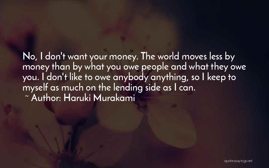 Haruki Murakami Quotes: No, I Don't Want Your Money. The World Moves Less By Money Than By What You Owe People And What