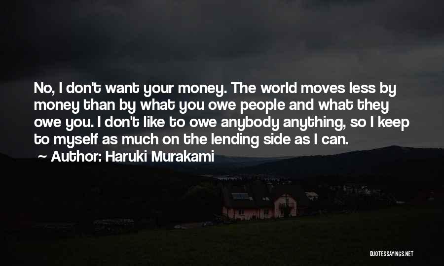 Haruki Murakami Quotes: No, I Don't Want Your Money. The World Moves Less By Money Than By What You Owe People And What