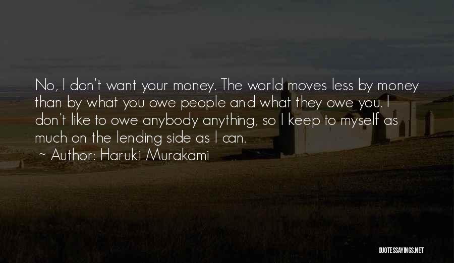 Haruki Murakami Quotes: No, I Don't Want Your Money. The World Moves Less By Money Than By What You Owe People And What