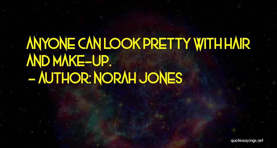 Norah Jones Quotes: Anyone Can Look Pretty With Hair And Make-up.