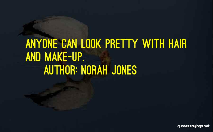 Norah Jones Quotes: Anyone Can Look Pretty With Hair And Make-up.