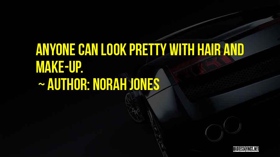 Norah Jones Quotes: Anyone Can Look Pretty With Hair And Make-up.