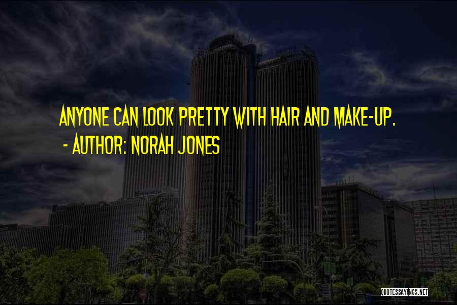 Norah Jones Quotes: Anyone Can Look Pretty With Hair And Make-up.