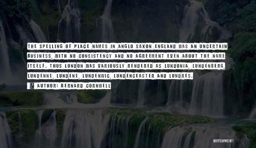 Bernard Cornwell Quotes: The Spelling Of Place Names In Anglo Saxon England Was An Uncertain Business, With No Consistency And No Agreement Even