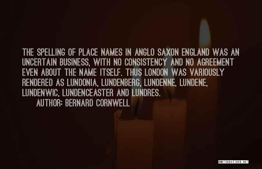 Bernard Cornwell Quotes: The Spelling Of Place Names In Anglo Saxon England Was An Uncertain Business, With No Consistency And No Agreement Even