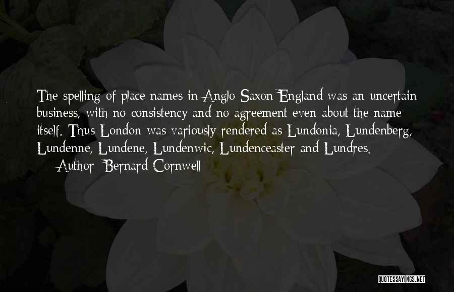 Bernard Cornwell Quotes: The Spelling Of Place Names In Anglo Saxon England Was An Uncertain Business, With No Consistency And No Agreement Even