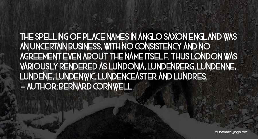 Bernard Cornwell Quotes: The Spelling Of Place Names In Anglo Saxon England Was An Uncertain Business, With No Consistency And No Agreement Even