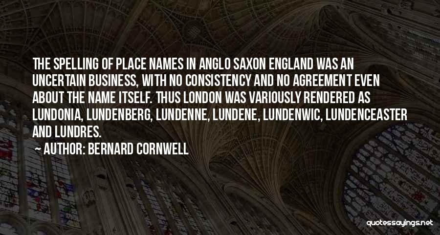 Bernard Cornwell Quotes: The Spelling Of Place Names In Anglo Saxon England Was An Uncertain Business, With No Consistency And No Agreement Even