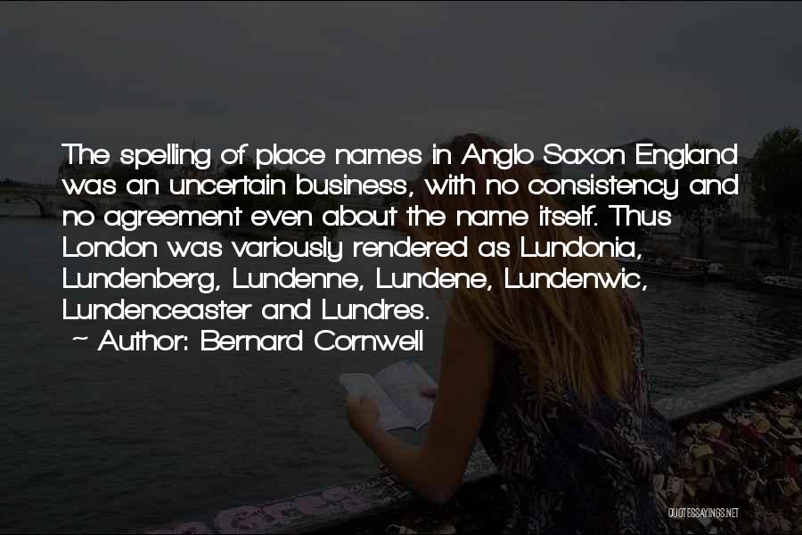 Bernard Cornwell Quotes: The Spelling Of Place Names In Anglo Saxon England Was An Uncertain Business, With No Consistency And No Agreement Even