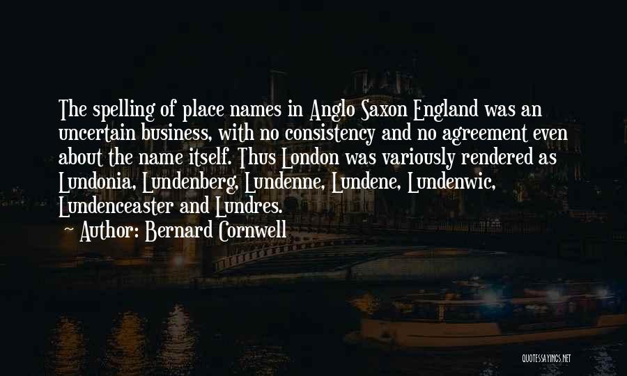 Bernard Cornwell Quotes: The Spelling Of Place Names In Anglo Saxon England Was An Uncertain Business, With No Consistency And No Agreement Even