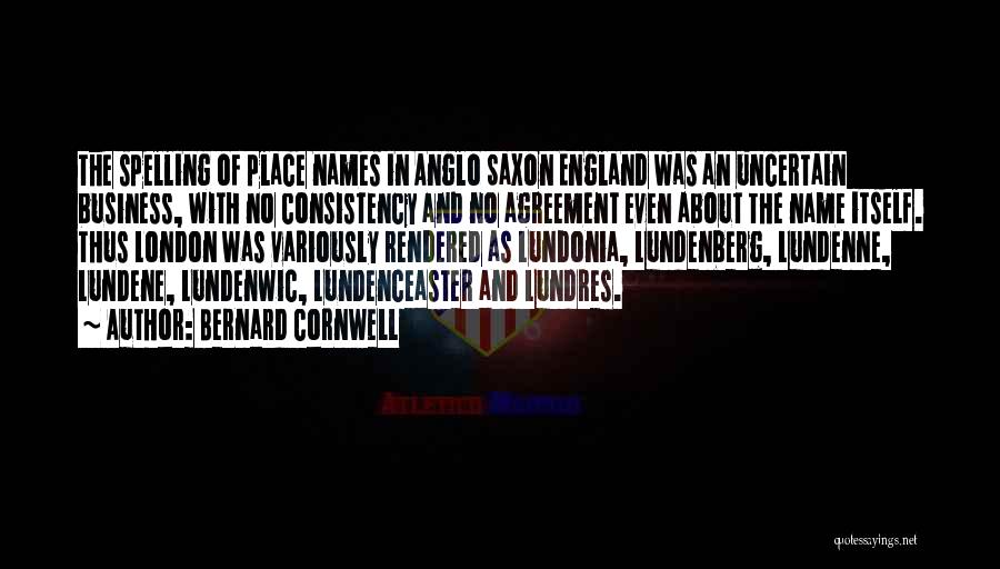 Bernard Cornwell Quotes: The Spelling Of Place Names In Anglo Saxon England Was An Uncertain Business, With No Consistency And No Agreement Even