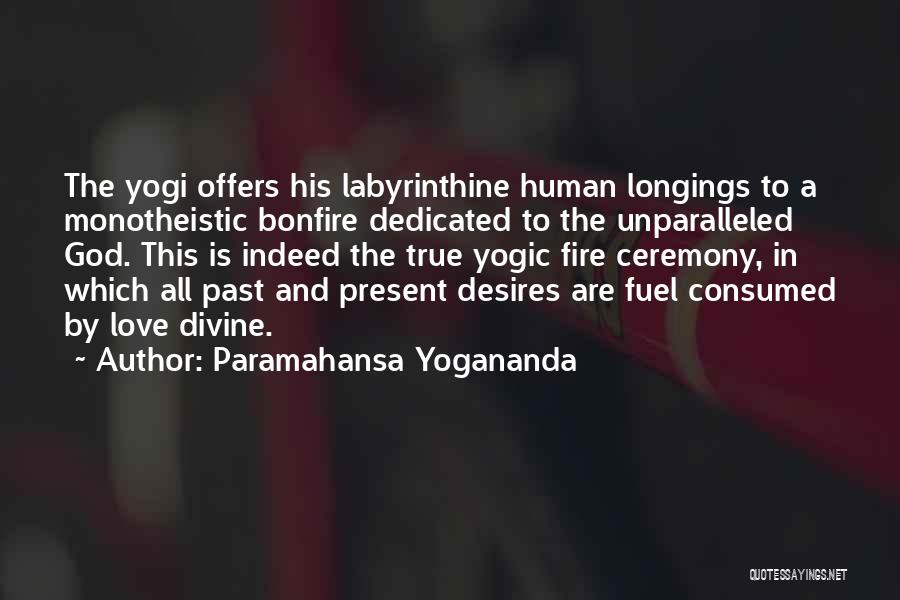 Paramahansa Yogananda Quotes: The Yogi Offers His Labyrinthine Human Longings To A Monotheistic Bonfire Dedicated To The Unparalleled God. This Is Indeed The