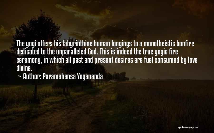 Paramahansa Yogananda Quotes: The Yogi Offers His Labyrinthine Human Longings To A Monotheistic Bonfire Dedicated To The Unparalleled God. This Is Indeed The