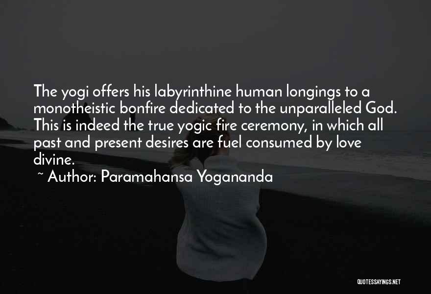 Paramahansa Yogananda Quotes: The Yogi Offers His Labyrinthine Human Longings To A Monotheistic Bonfire Dedicated To The Unparalleled God. This Is Indeed The