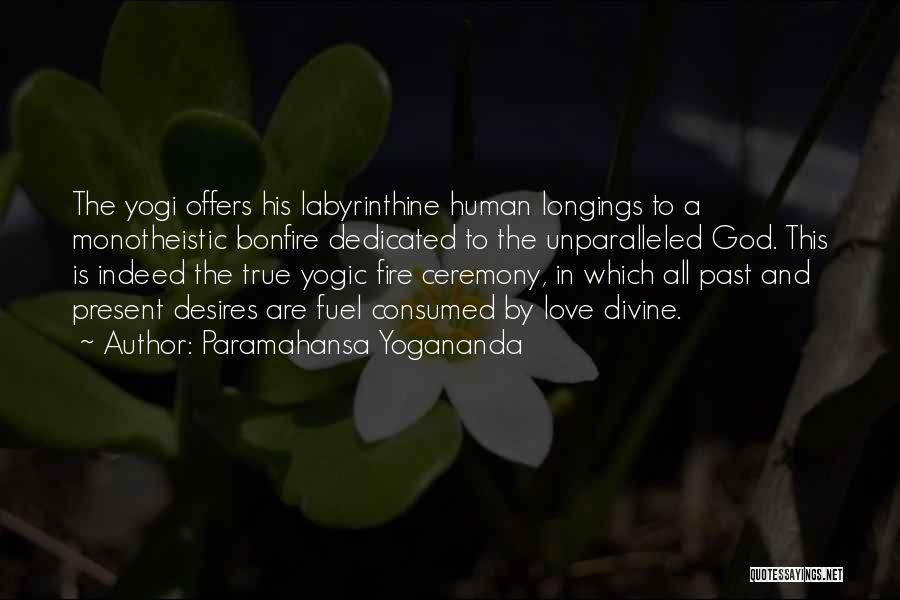 Paramahansa Yogananda Quotes: The Yogi Offers His Labyrinthine Human Longings To A Monotheistic Bonfire Dedicated To The Unparalleled God. This Is Indeed The