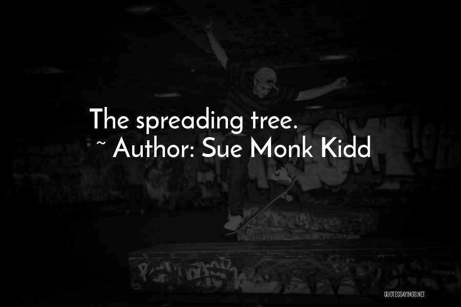 Sue Monk Kidd Quotes: The Spreading Tree.
