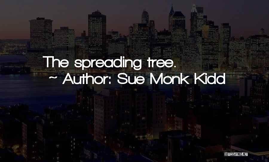 Sue Monk Kidd Quotes: The Spreading Tree.