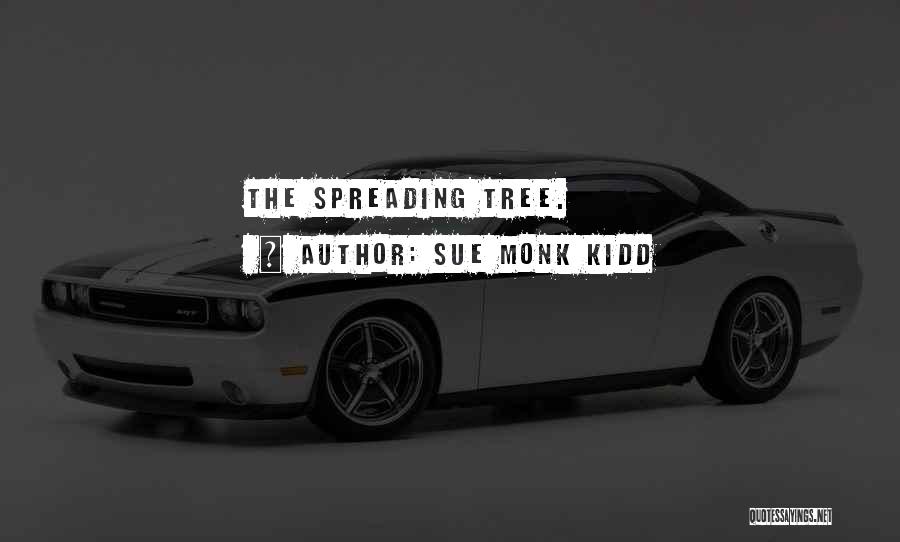 Sue Monk Kidd Quotes: The Spreading Tree.