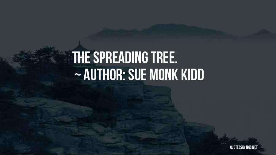 Sue Monk Kidd Quotes: The Spreading Tree.