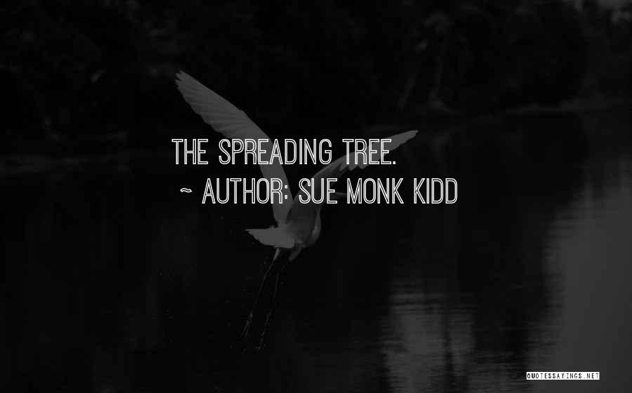 Sue Monk Kidd Quotes: The Spreading Tree.