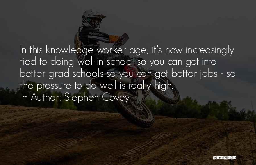 Stephen Covey Quotes: In This Knowledge-worker Age, It's Now Increasingly Tied To Doing Well In School So You Can Get Into Better Grad