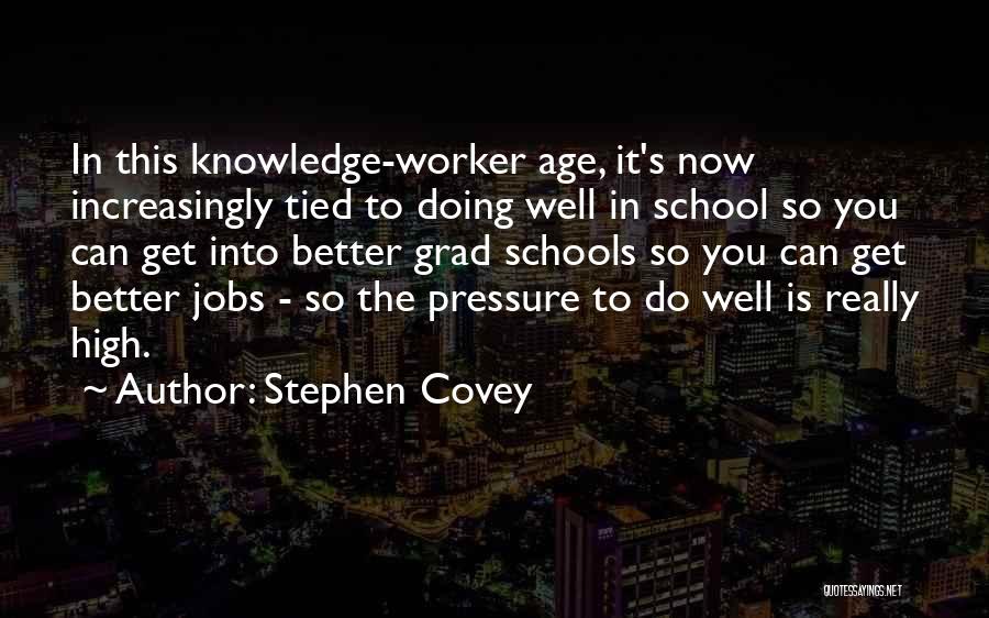 Stephen Covey Quotes: In This Knowledge-worker Age, It's Now Increasingly Tied To Doing Well In School So You Can Get Into Better Grad