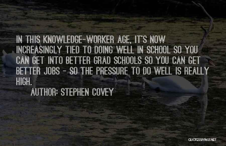 Stephen Covey Quotes: In This Knowledge-worker Age, It's Now Increasingly Tied To Doing Well In School So You Can Get Into Better Grad