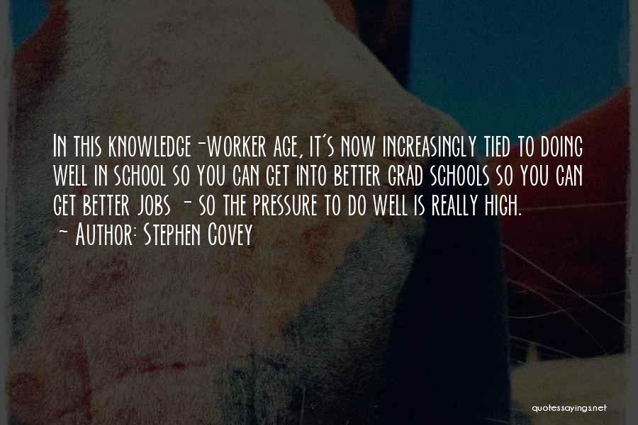 Stephen Covey Quotes: In This Knowledge-worker Age, It's Now Increasingly Tied To Doing Well In School So You Can Get Into Better Grad