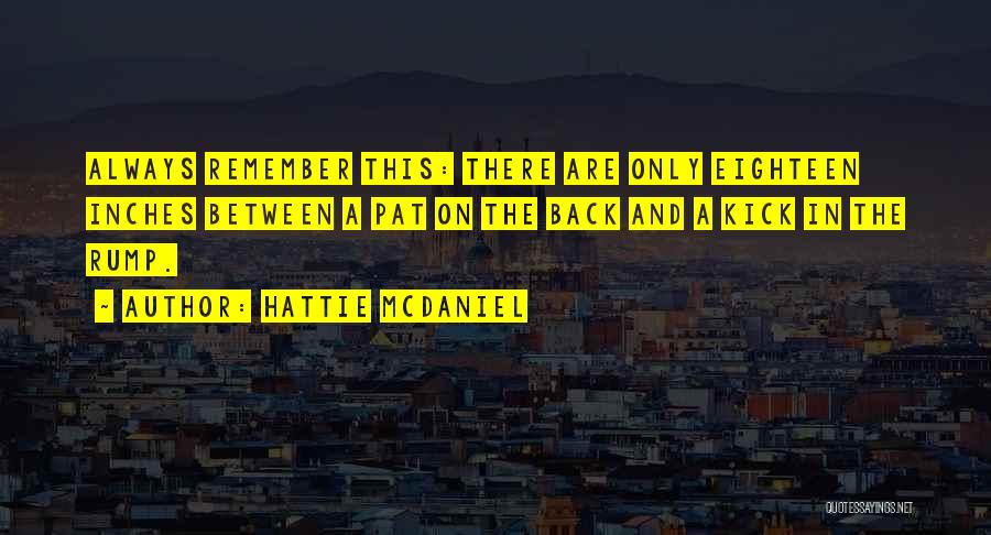 Hattie McDaniel Quotes: Always Remember This: There Are Only Eighteen Inches Between A Pat On The Back And A Kick In The Rump.