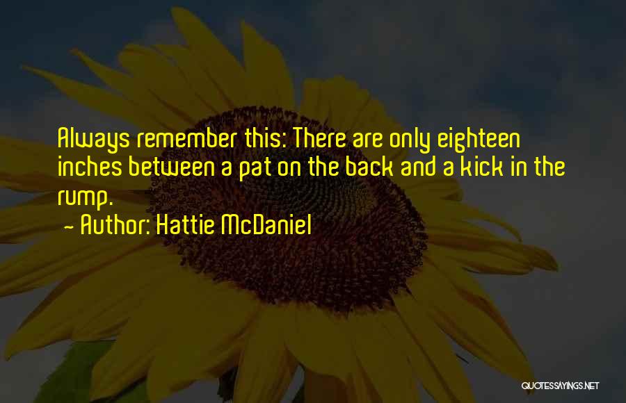 Hattie McDaniel Quotes: Always Remember This: There Are Only Eighteen Inches Between A Pat On The Back And A Kick In The Rump.