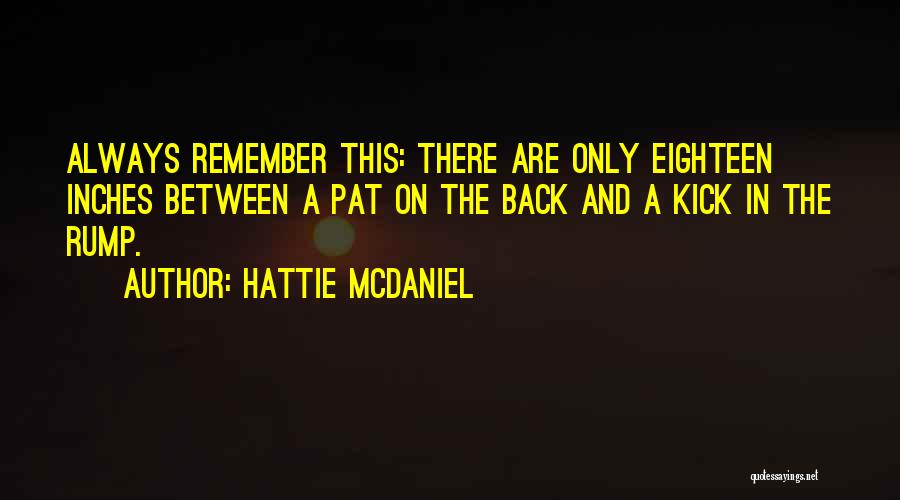 Hattie McDaniel Quotes: Always Remember This: There Are Only Eighteen Inches Between A Pat On The Back And A Kick In The Rump.