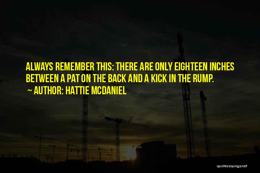 Hattie McDaniel Quotes: Always Remember This: There Are Only Eighteen Inches Between A Pat On The Back And A Kick In The Rump.