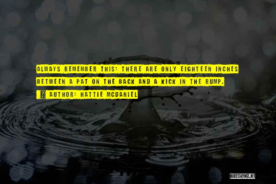Hattie McDaniel Quotes: Always Remember This: There Are Only Eighteen Inches Between A Pat On The Back And A Kick In The Rump.