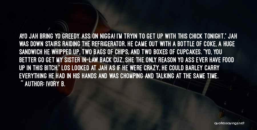 Ivory B. Quotes: Ayo Jah Bring Yo Greedy Ass On Nigga! I'm Tryin To Get Up With This Chick Tonight. Jah Was Down