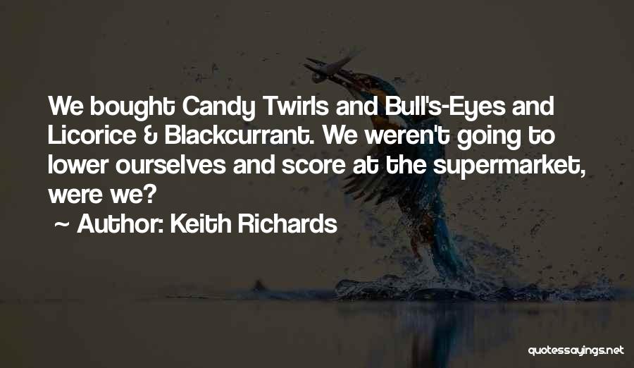 Keith Richards Quotes: We Bought Candy Twirls And Bull's-eyes And Licorice & Blackcurrant. We Weren't Going To Lower Ourselves And Score At The