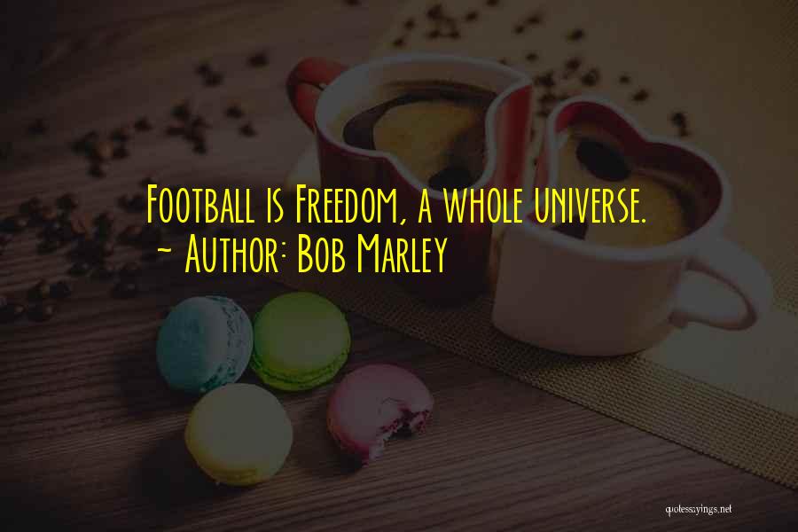 Bob Marley Quotes: Football Is Freedom, A Whole Universe.