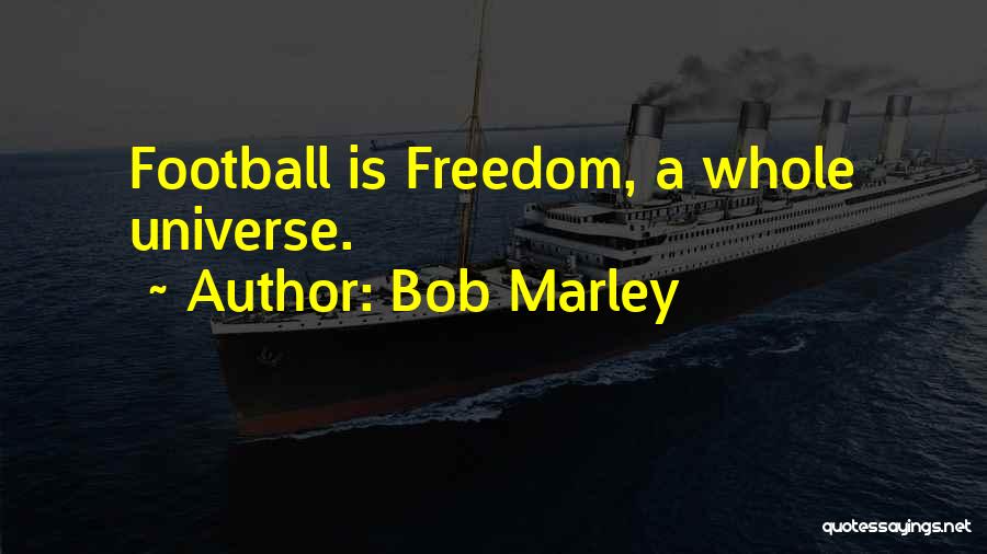 Bob Marley Quotes: Football Is Freedom, A Whole Universe.