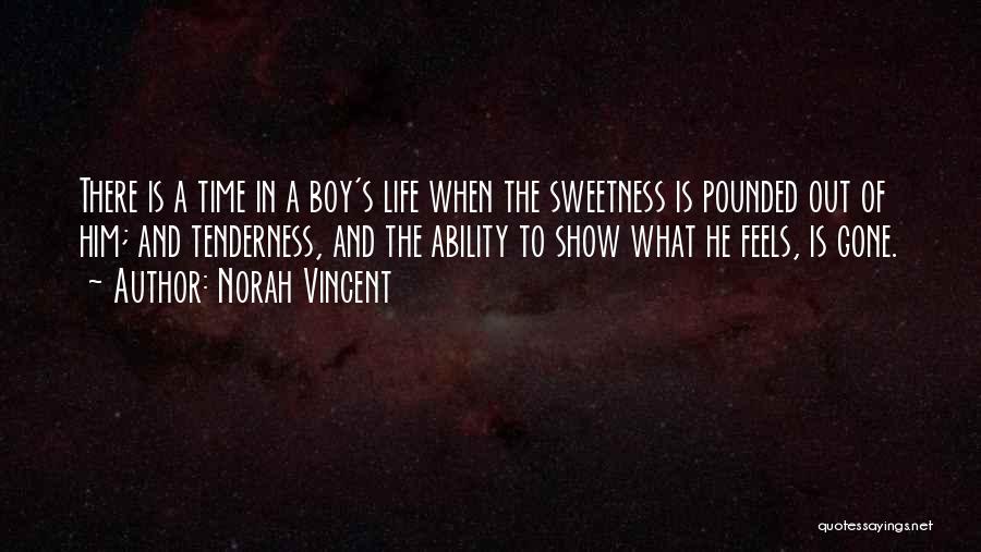 Norah Vincent Quotes: There Is A Time In A Boy's Life When The Sweetness Is Pounded Out Of Him; And Tenderness, And The