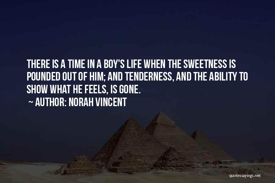 Norah Vincent Quotes: There Is A Time In A Boy's Life When The Sweetness Is Pounded Out Of Him; And Tenderness, And The