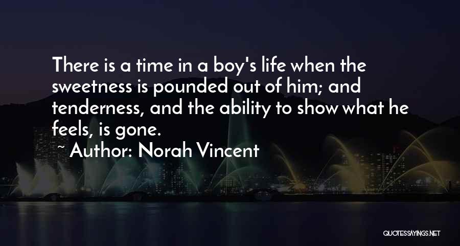 Norah Vincent Quotes: There Is A Time In A Boy's Life When The Sweetness Is Pounded Out Of Him; And Tenderness, And The