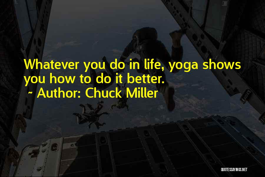 Chuck Miller Quotes: Whatever You Do In Life, Yoga Shows You How To Do It Better.