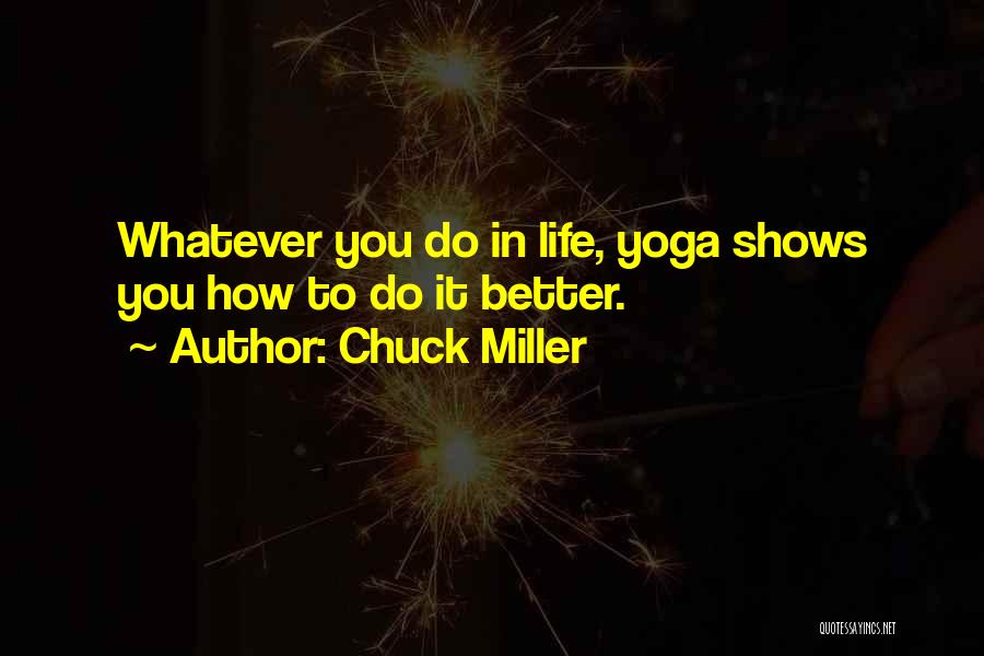 Chuck Miller Quotes: Whatever You Do In Life, Yoga Shows You How To Do It Better.