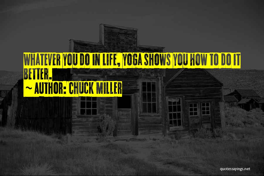 Chuck Miller Quotes: Whatever You Do In Life, Yoga Shows You How To Do It Better.