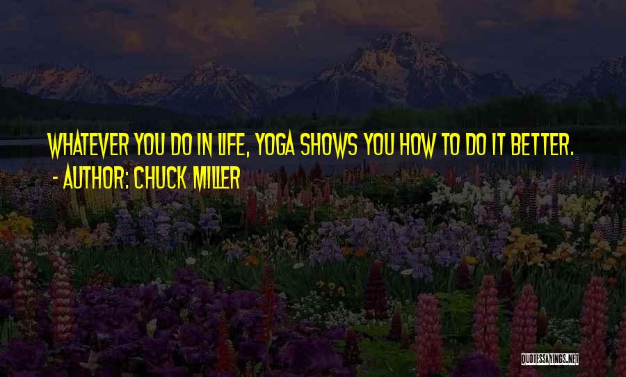 Chuck Miller Quotes: Whatever You Do In Life, Yoga Shows You How To Do It Better.