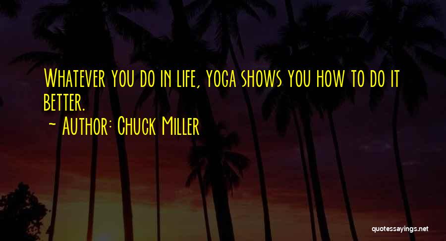 Chuck Miller Quotes: Whatever You Do In Life, Yoga Shows You How To Do It Better.