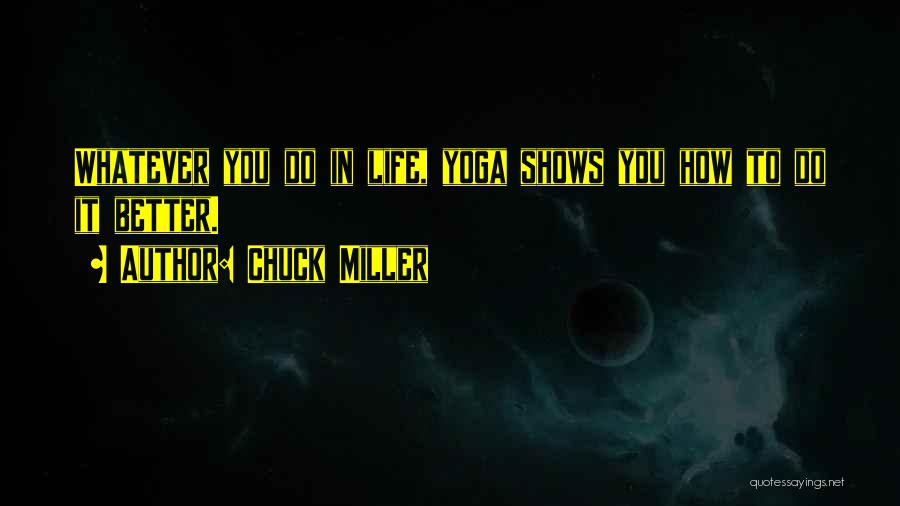 Chuck Miller Quotes: Whatever You Do In Life, Yoga Shows You How To Do It Better.