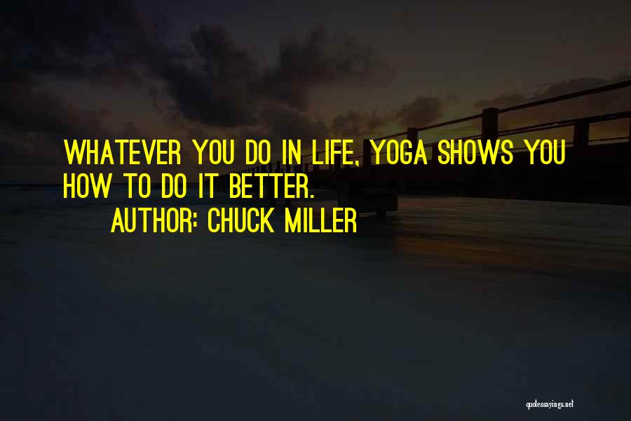 Chuck Miller Quotes: Whatever You Do In Life, Yoga Shows You How To Do It Better.