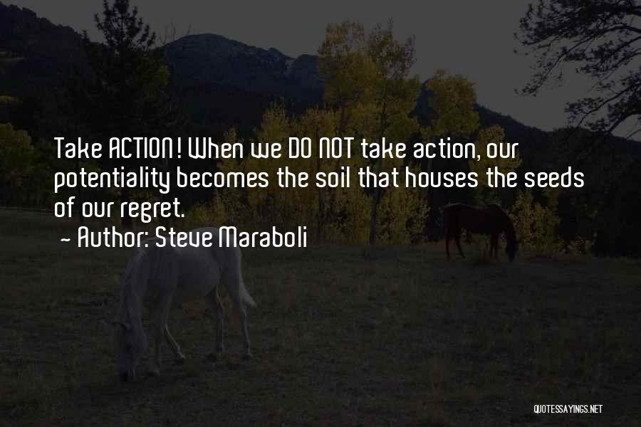 Steve Maraboli Quotes: Take Action! When We Do Not Take Action, Our Potentiality Becomes The Soil That Houses The Seeds Of Our Regret.