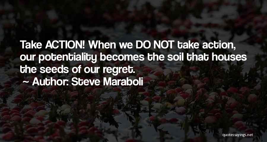 Steve Maraboli Quotes: Take Action! When We Do Not Take Action, Our Potentiality Becomes The Soil That Houses The Seeds Of Our Regret.